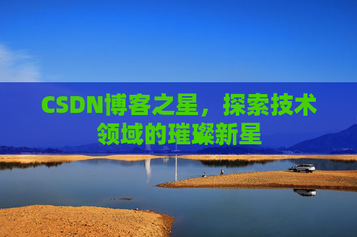 CSDN博客之星，探索技术领域的璀璨新星